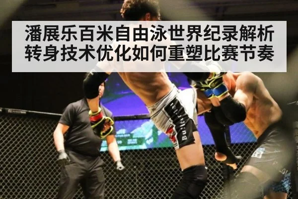 潘展乐百米自由泳世界纪录解析 转身技术优化如何重塑比赛节奏